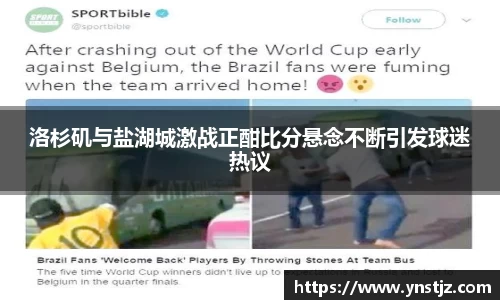 洛杉矶与盐湖城激战正酣比分悬念不断引发球迷热议