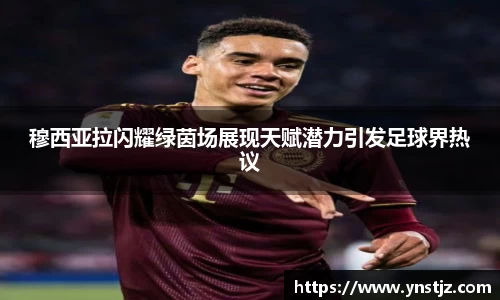 穆西亚拉闪耀绿茵场展现天赋潜力引发足球界热议