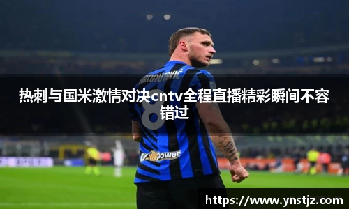热刺与国米激情对决cntv全程直播精彩瞬间不容错过