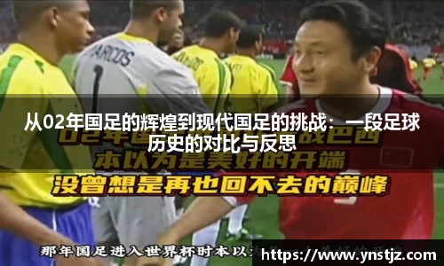 从02年国足的辉煌到现代国足的挑战：一段足球历史的对比与反思
