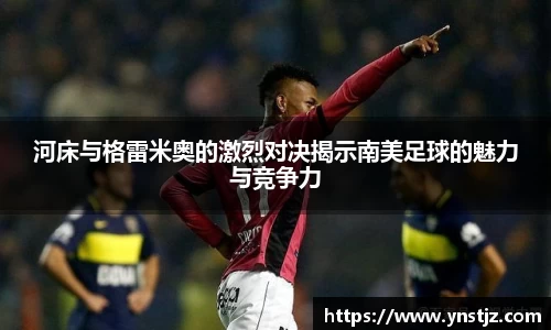 河床与格雷米奥的激烈对决揭示南美足球的魅力与竞争力